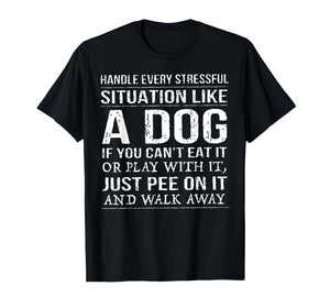 Handle Every Stressful Situation Like A Dog If You Can't Eat T-Shirt