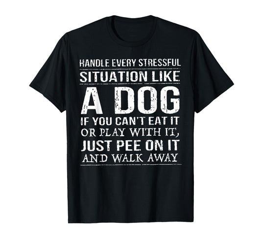 Handle Every Stressful Situation Like A Dog If You Can't Eat T-Shirt