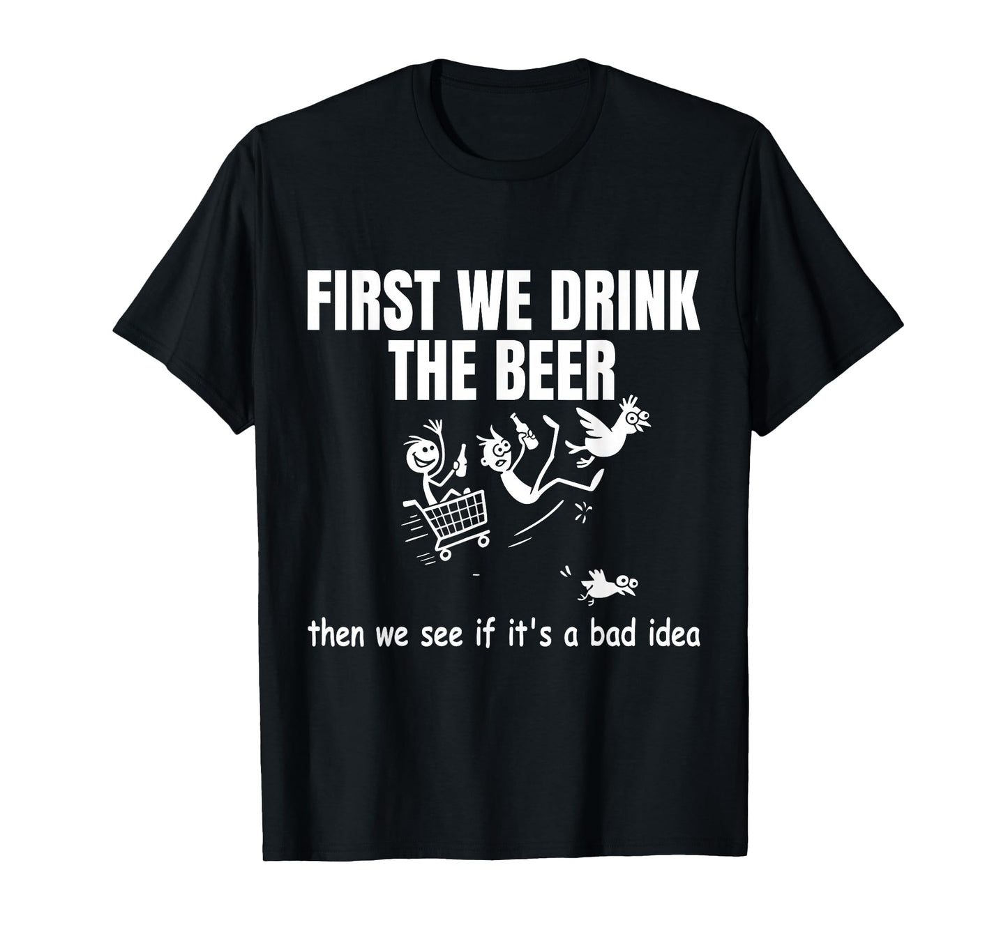 First We Drink The Beer Then We See If It's A Bad Idea Humor T-Shirt
