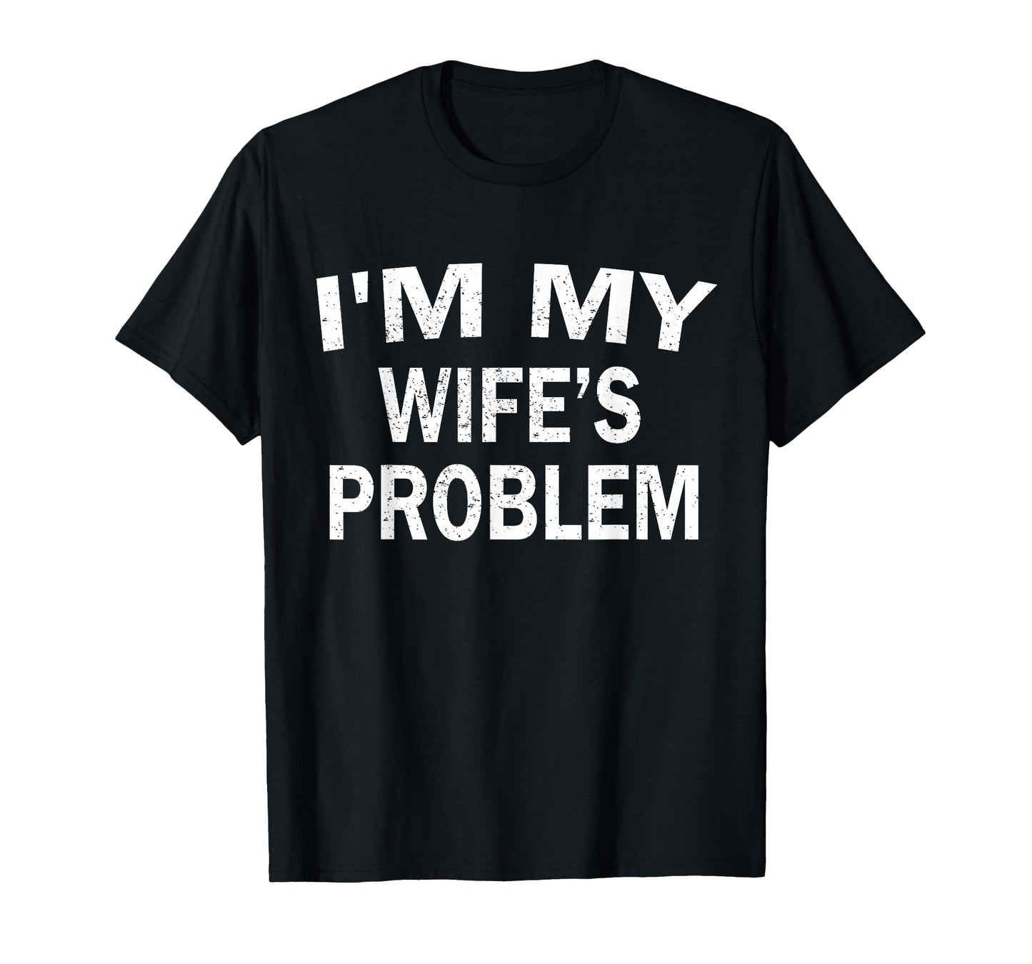 I’m My Wife’s Problem Funny Husband Quote Humor Saying T-Shirt