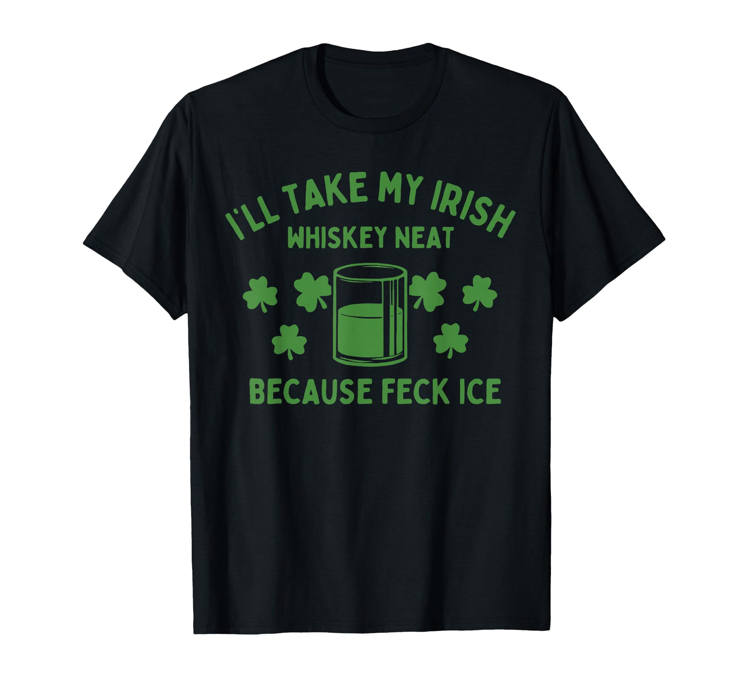 Take My Irish Whiskey Neat Because Feck Ice Funny St Paddys T-Shirt