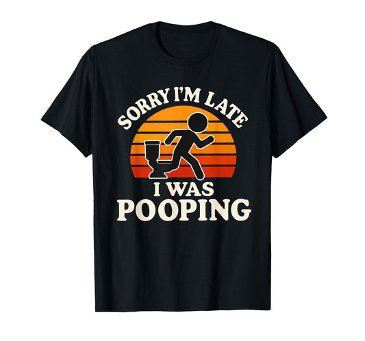 Sorry I'm Late I was Pooping Funny T-Shirt