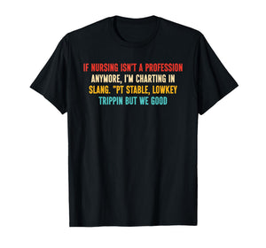 If Nursing Isn't A Profession Anymore, I'm Charting in Slang T-Shirt