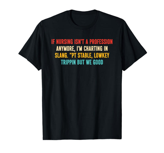 If Nursing Isn't A Profession Anymore, I'm Charting in Slang T-Shirt