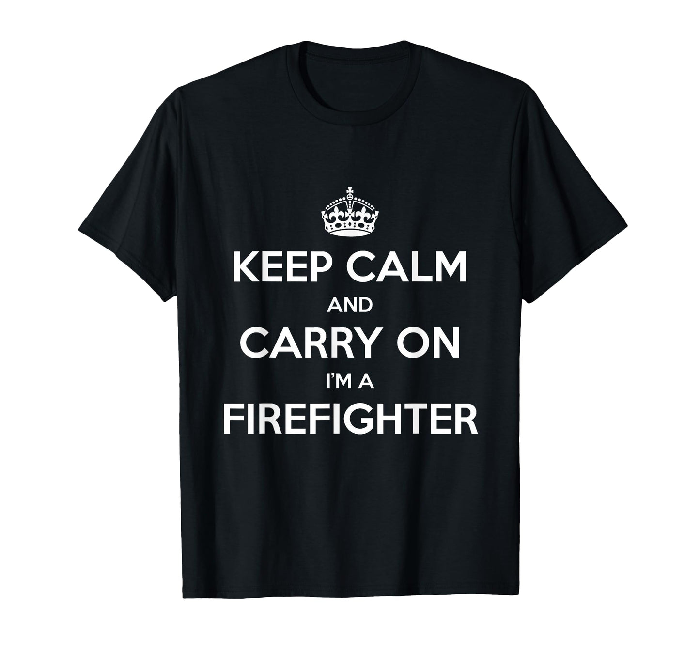 Keep Calm and Carry On I’m a Firefighter - Funny T-Shirt