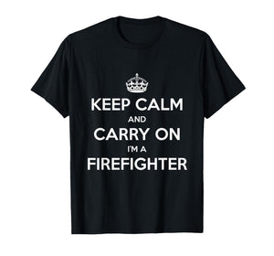 Keep Calm and Carry On I’m a Firefighter - Funny T-Shirt