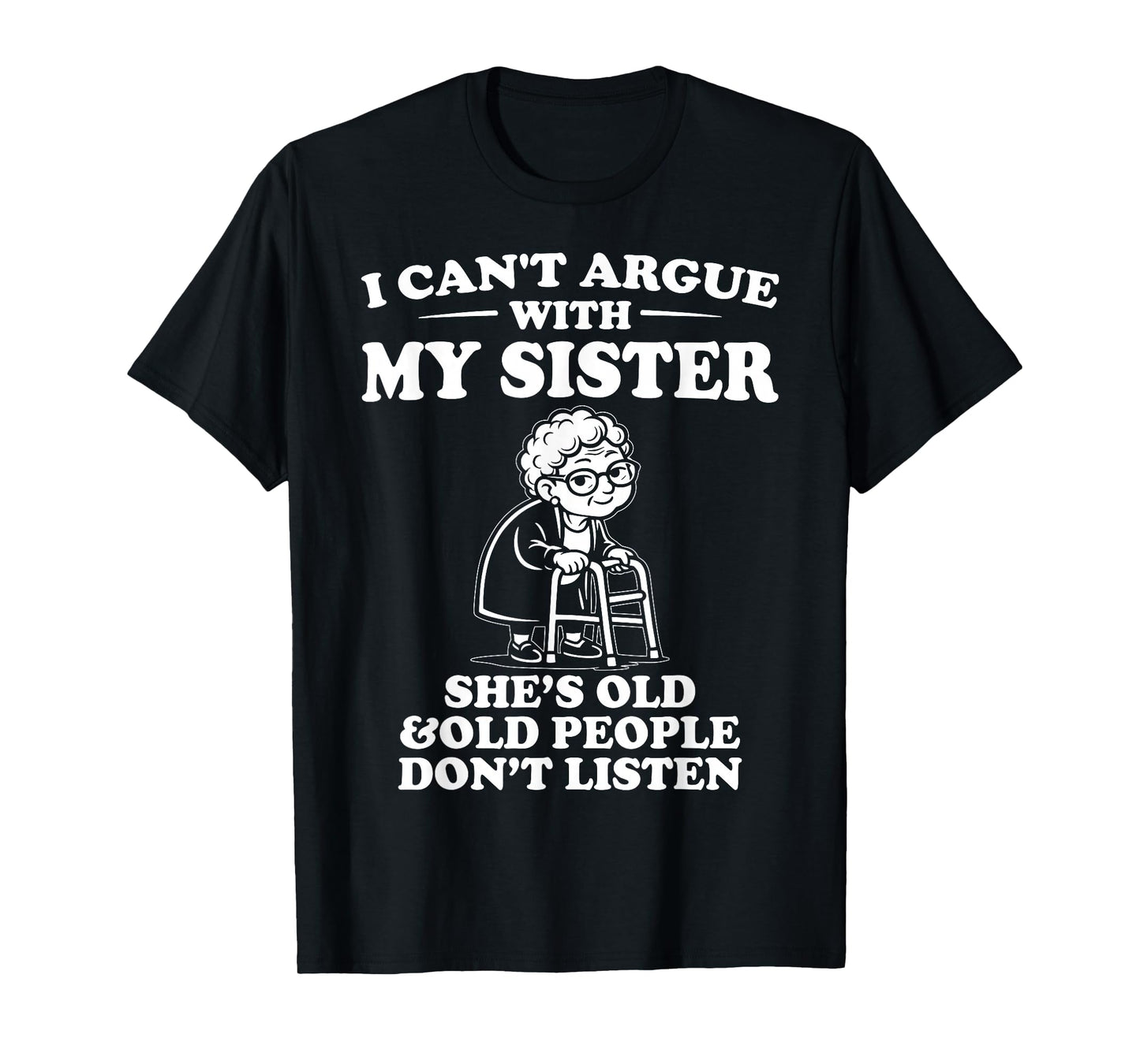 I Can't Argue with My Sister She's Old & Don't Listen T-Shirt