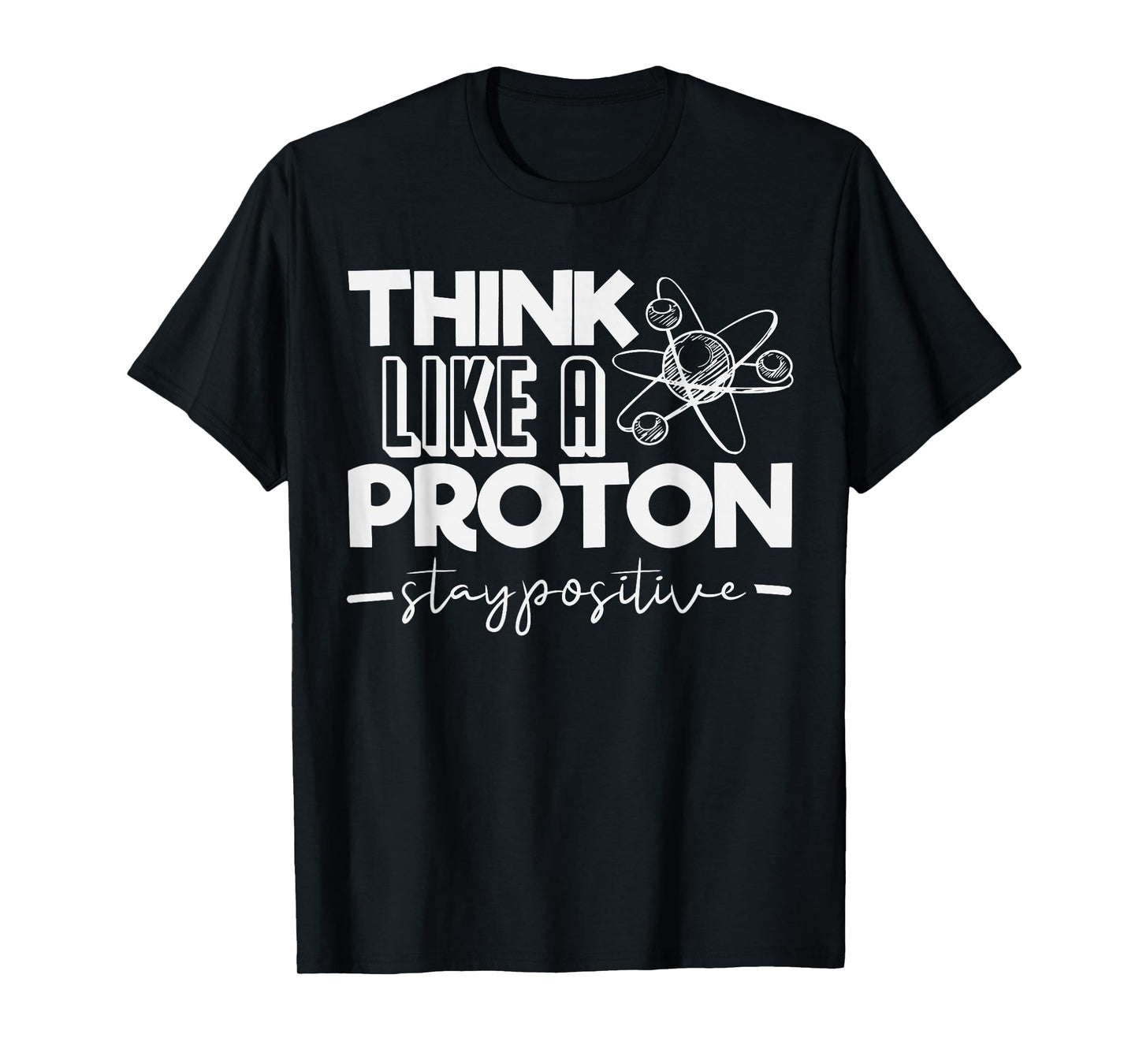 Think Like A Proton Stay Positive Periodic Table Teacher T-Shirt
