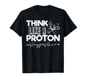 Think Like A Proton Stay Positive Periodic Table Teacher T-Shirt