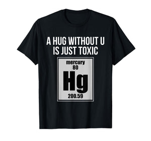 A Hug Without U is Just Toxic Funny Chemical Element T-Shirt T-Shirt