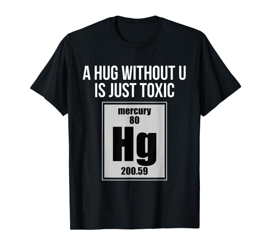 A Hug Without U is Just Toxic Funny Chemical Element T-Shirt T-Shirt