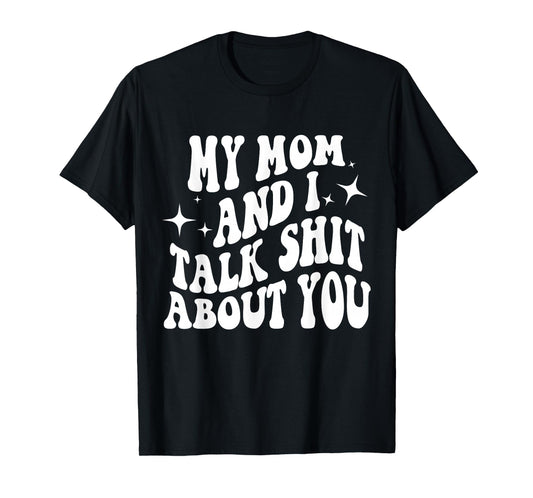 My Mom and I Talk Shit About You Funny Mom T-Shirt
