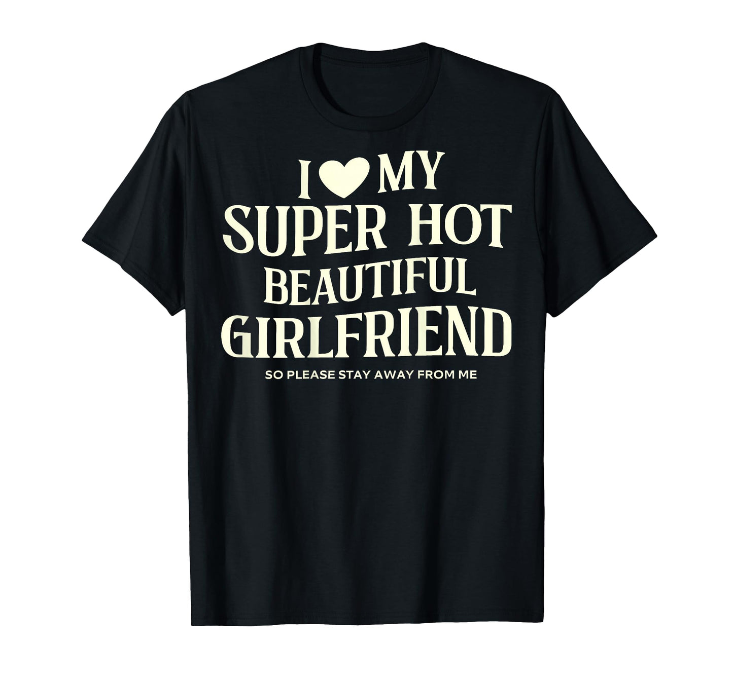 I Love My Super Hot Beautiful Girlfriend So Please Stay Away T-Shirt