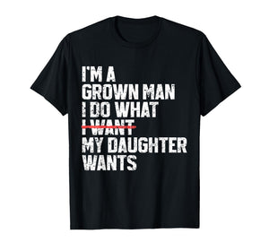 Funny Dad Father I'm A Grown Man I Do What My Daughter Wants T-Shirt