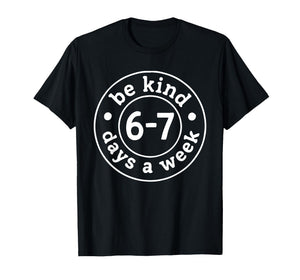 Be Kind 6-7 Days A Week T-Shirt