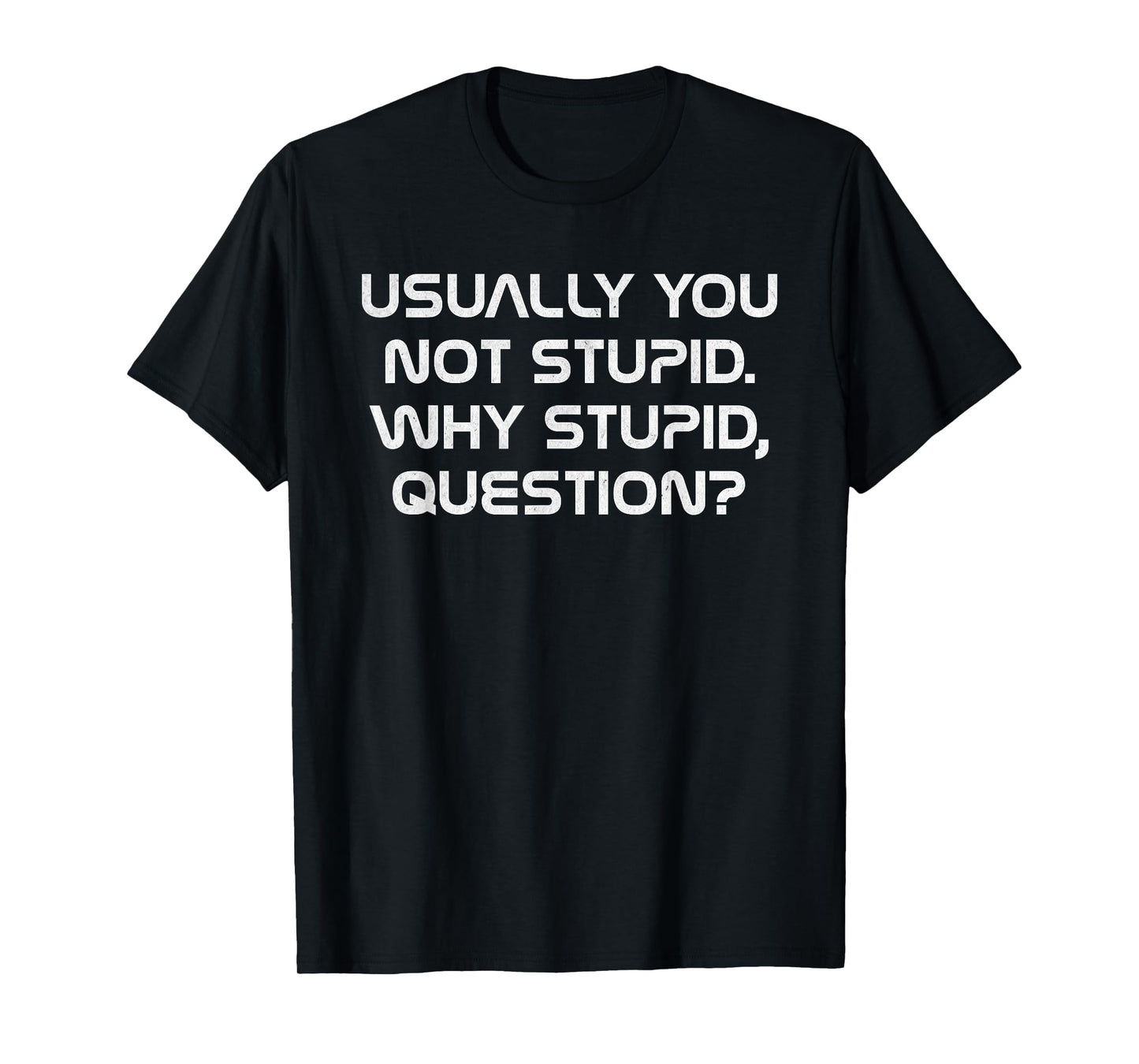 Usually You Not Stupid Why Stupid Question T-Shirt