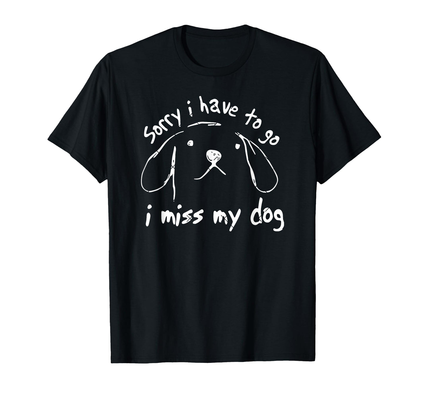 Sorry I Have to Go I Miss My Dog Funny Puppy Art T-Shirt