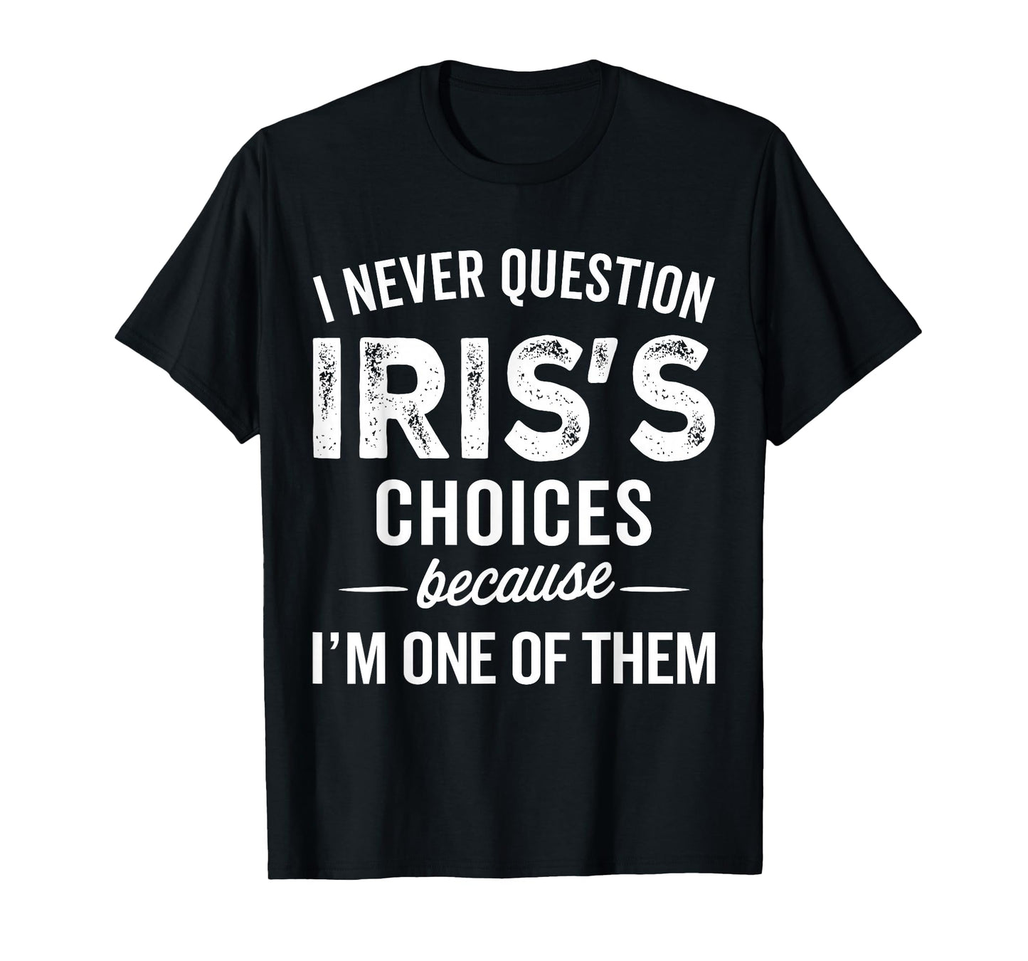I Never Question Iris’s Choices - IRIS Personalized Name T-Shirt