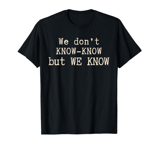We Don’t Know Know But We Know Meme Humor Quote T-Shirt