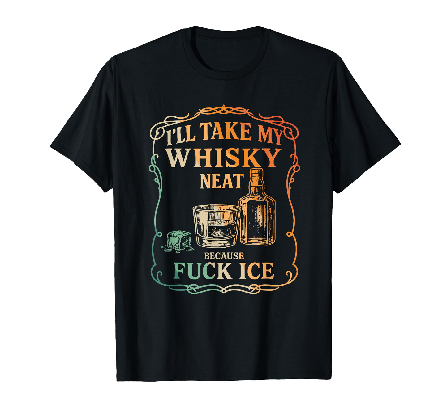 I'll Take My Whisky Neat Because Fuck ICE T-Shirt