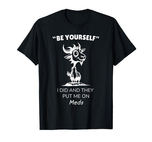 Be Yourself I Did and They Put Me On Meds Funny Goat T-Shirt