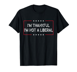 I’m Thankful I’m Not A Liberal Funny Thanksgiving T-Shirt