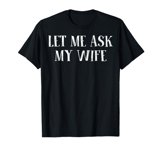 Let Me Ask My Wife Funny Saying Husband T-Shirt
