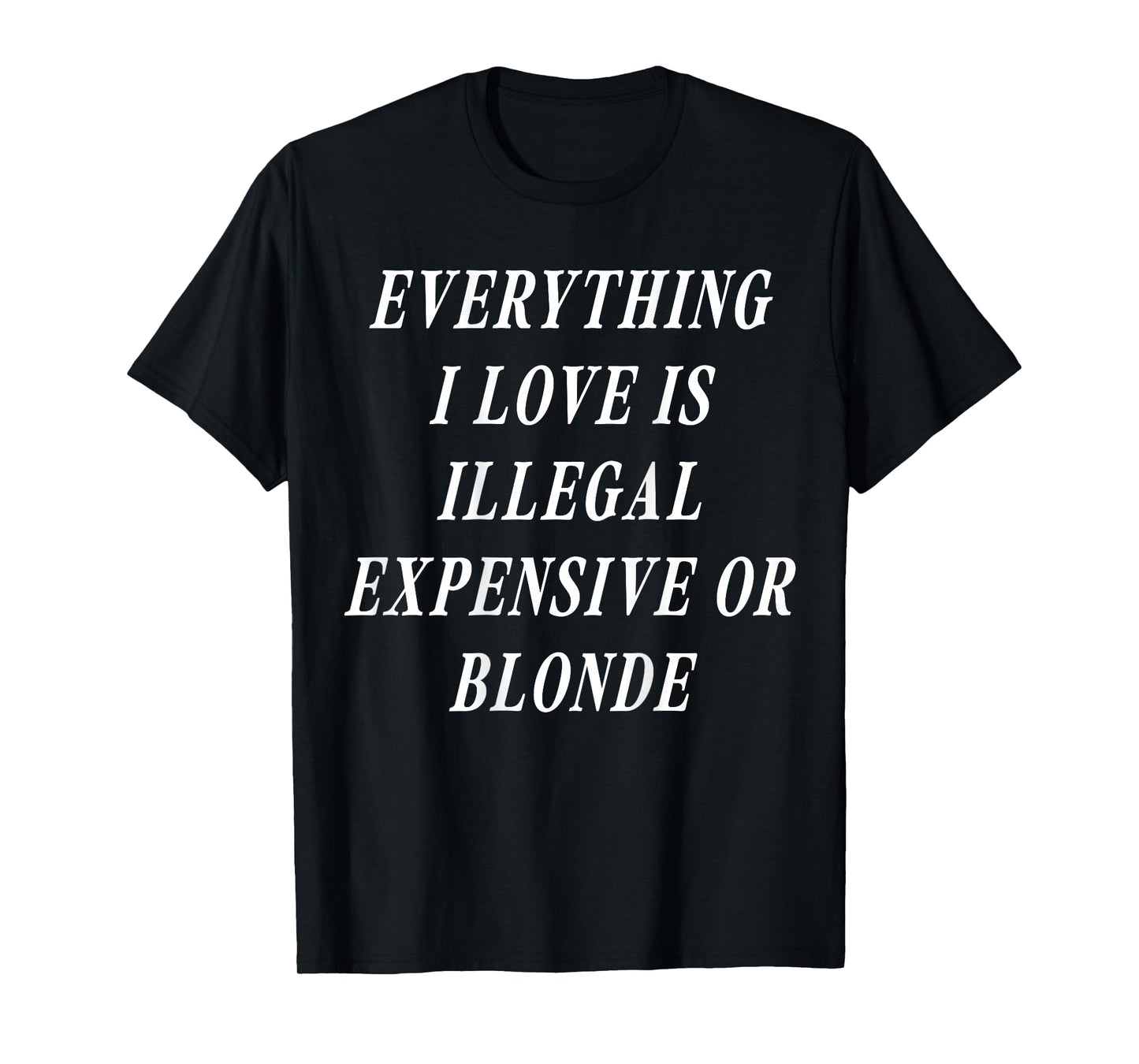 Everything I Love is Illegal Expensive Or Blonde (on Back) T-Shirt