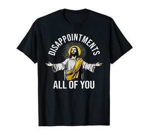 Disappointments Sarcastic All of You Christian Jesus T-Shirt