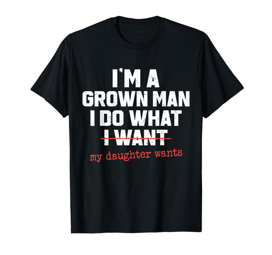 Funny Dad Father I'm A Grown Man I Do What My Daughter Wants T-Shirt