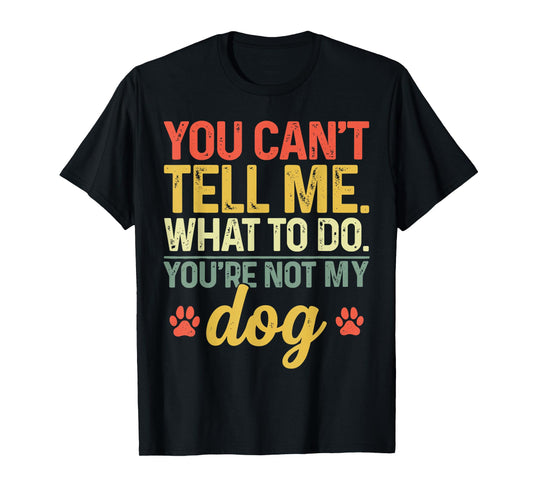 Funny You Can't Tell Me What to Do You're Not My Dog Lover T-Shirt