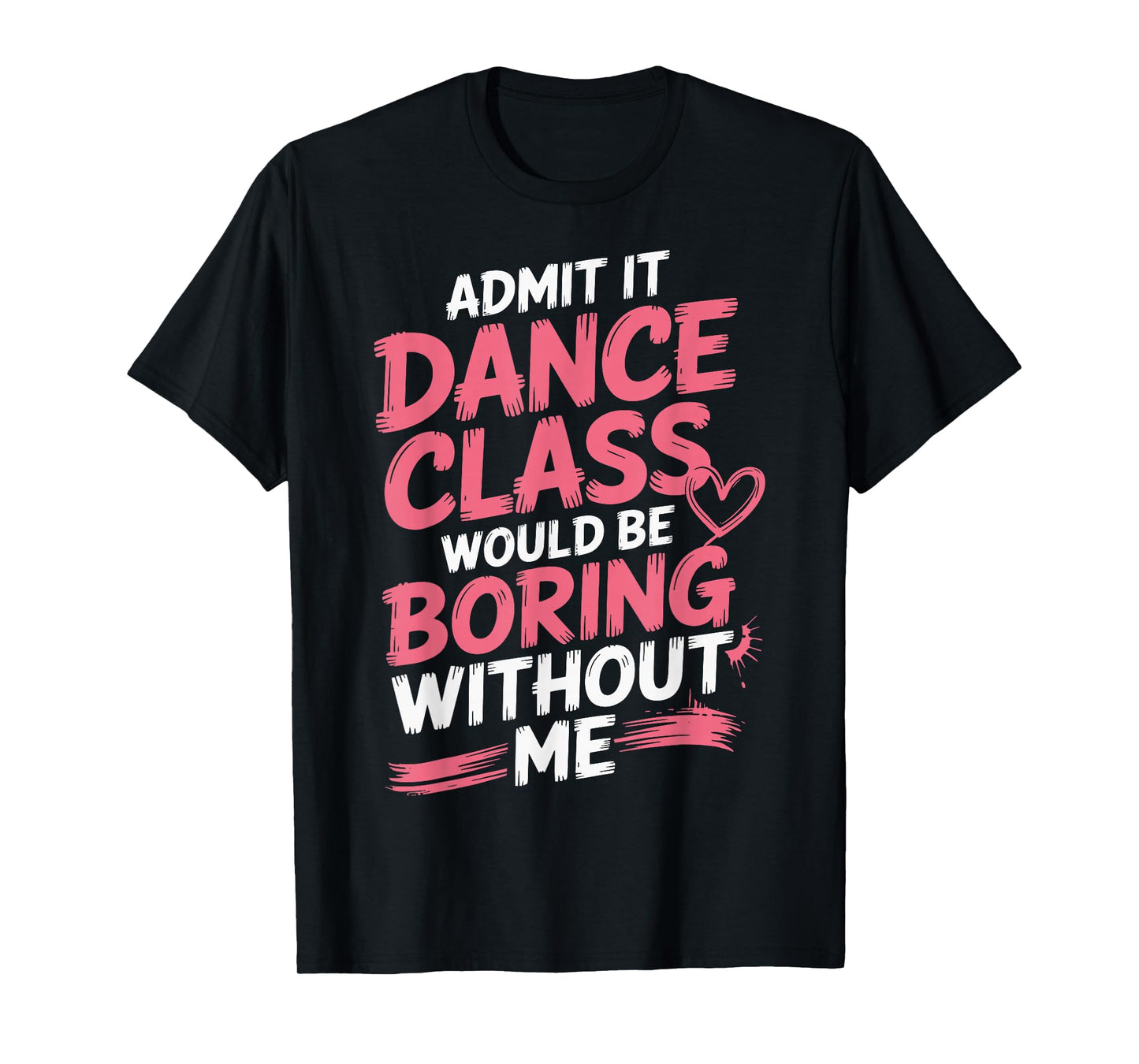 Admit It Dance Class Would Be Boring Without Me T-Shirt