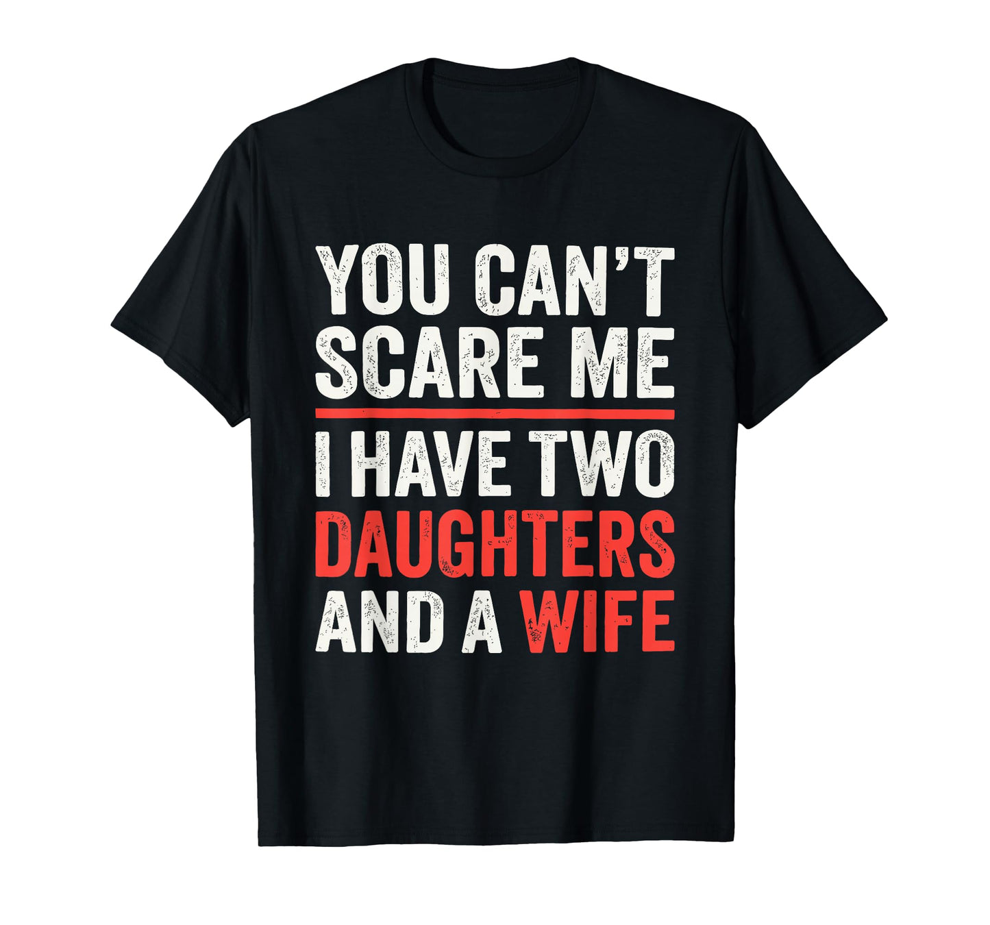 You Cant Scare Me I Have Two Daughters and A Wife T-Shirt