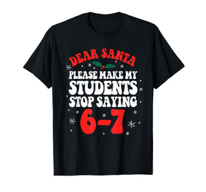 Dear Santa Please Make My Students Stop Saying 6-7 Funny T-Shirt