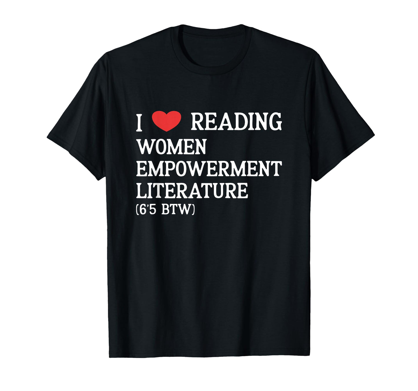 I Love Women Empowerment Literature (6'5 BTW) performative T-Shirt