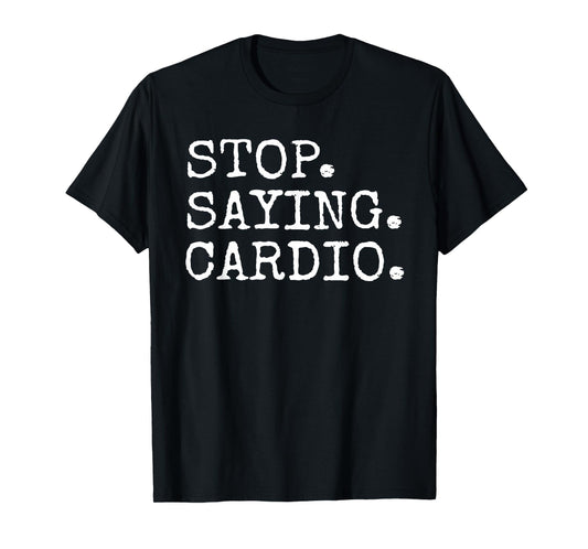 Stop Saying Cardio Funny Gym Fitness T-Shirt