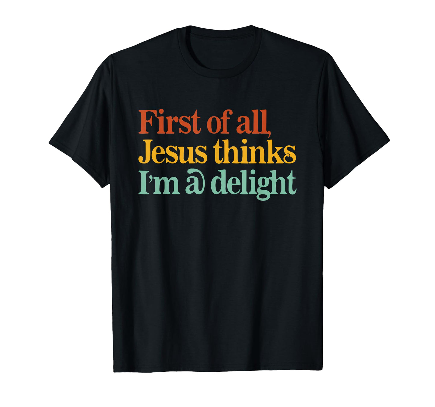 First of All Jesus Thinks I'm A Delight Funny Christian T-Shirt