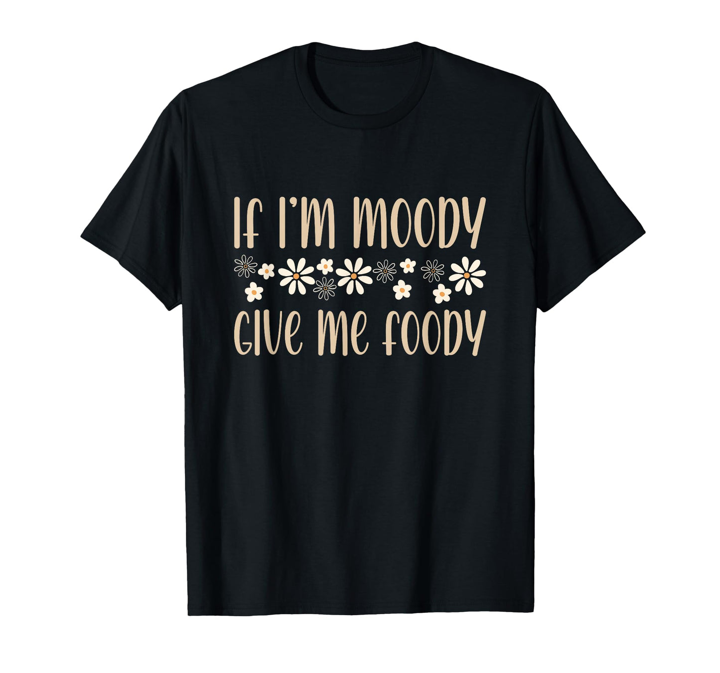Floral If I’m Moody Give Me Foody Funny Food Men Women Moody T-Shirt