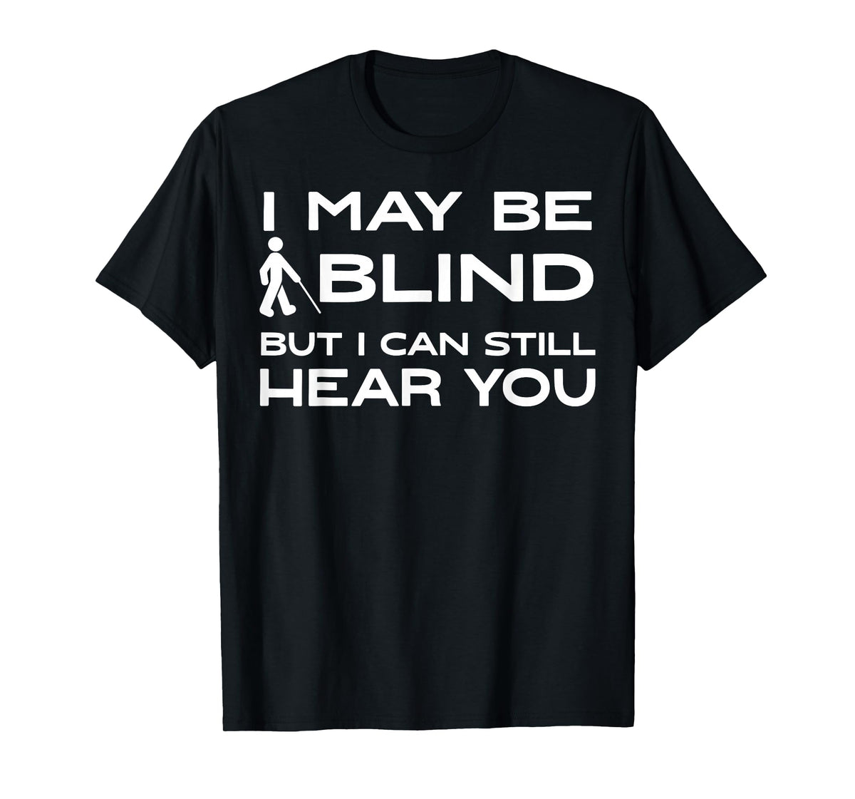 I May Be Blind But I can Still Hear You T-Shirt