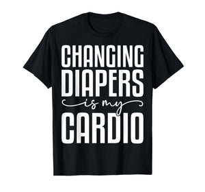 Changing Diapers is My Cardio - Funny Daycare Teacher Gifts T-Shirt