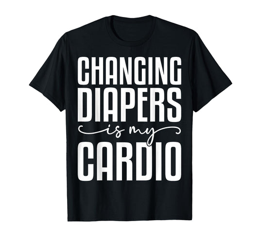 Changing Diapers is My Cardio - Funny Daycare Teacher Gifts T-Shirt