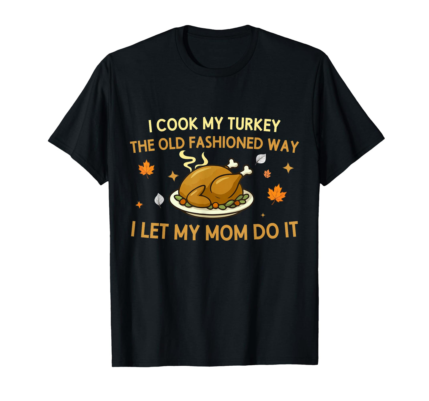 I Cook My Turkey The Old Fashioned Way I Let My Mom Do It T-Shirt