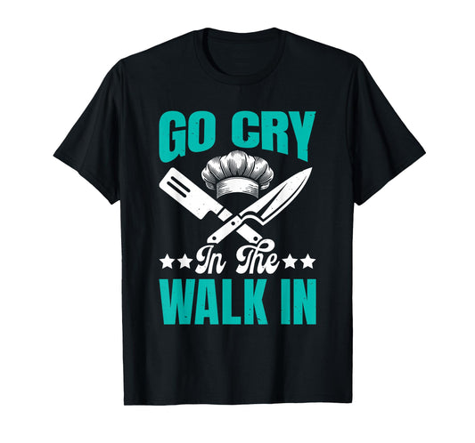 Chef GO CRY in The Walk in Funny Cooks T-Shirt