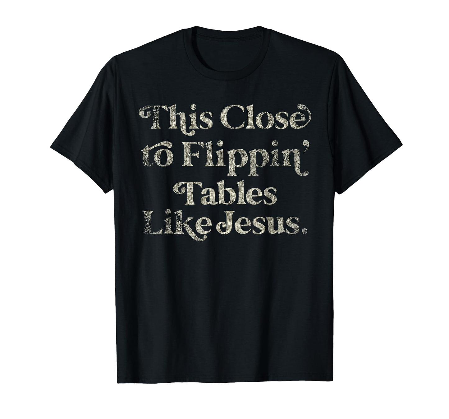 Vintage Retro Style This Close to Flippin Tables Like Jesus T-Shirt