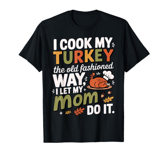 I Cook My Turkey The Old Fashioned Way I Let My Mom Do It T-Shirt
