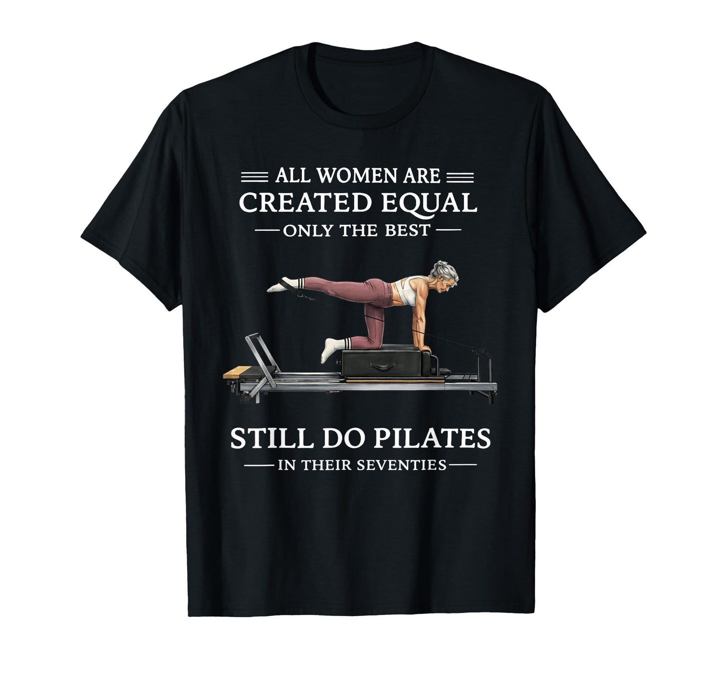 All Women are Created Equal Only The Best Still Do Pilates T-Shirt