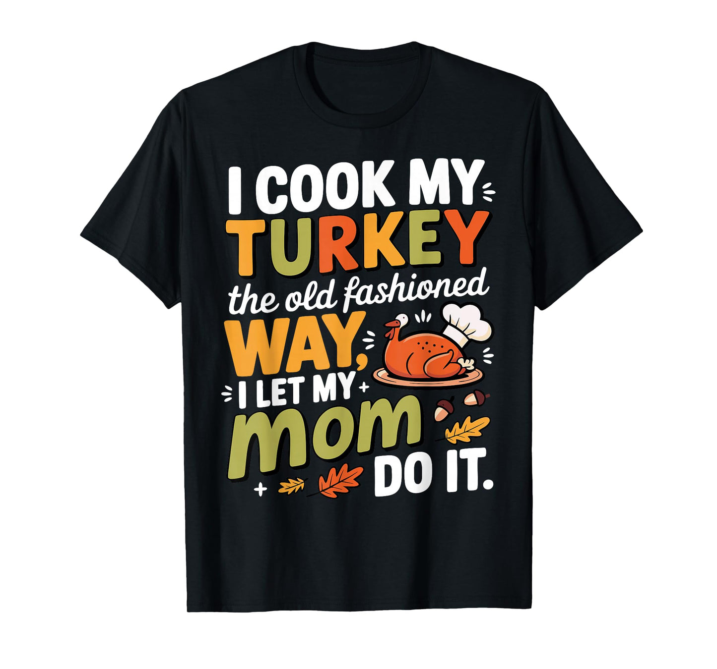 I Cook My Turkey The Old Fashioned Way I Let My Mom Do It T-Shirt