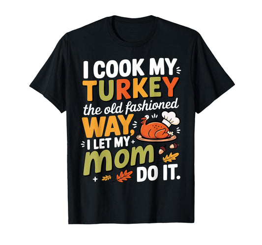 I Cook My Turkey The Old Fashioned Way I Let My Mom Do It T-Shirt