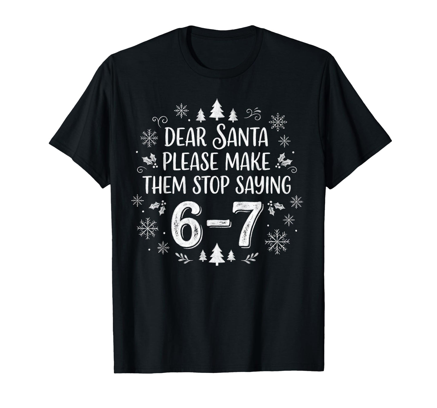 Christmas Six Seven 6 7 Dear Santa Make Them Stop Saying 67 T-Shirt