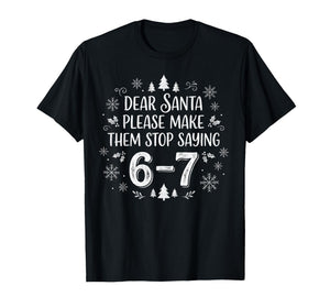 Christmas Six Seven 6 7 Dear Santa Make Them Stop Saying 67 T-Shirt